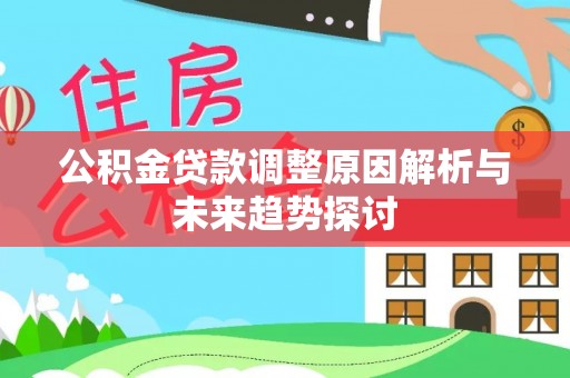 修武公积金贷款调整原因解析与未来趋势探讨