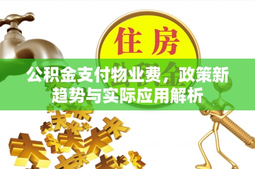 修武公积金支付物业费，政策新趋势与实际应用解析