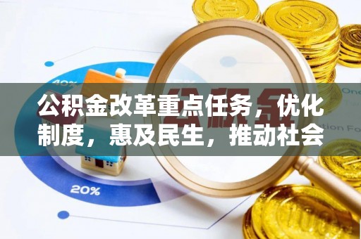 修武公积金改革重点任务，优化制度，惠及民生，推动社会公平发展