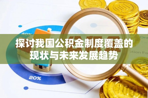 修武探讨我国公积金制度覆盖的现状与未来发展趋势