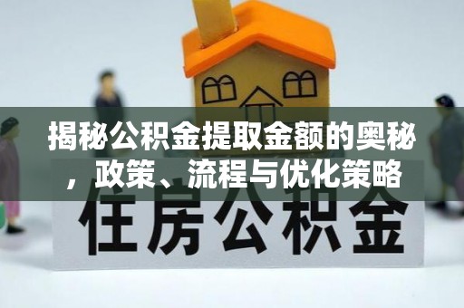 修武揭秘公积金提取金额的奥秘，政策、流程与优化策略