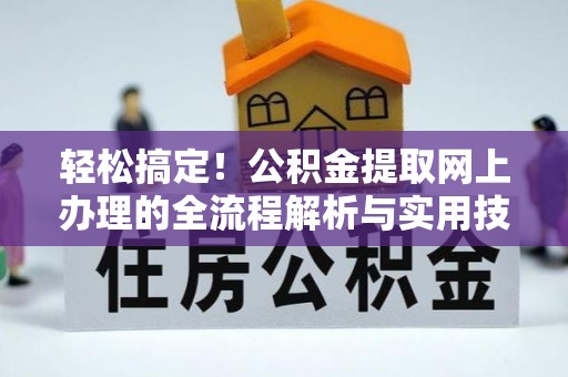 修武轻松搞定！公积金提取网上办理的全流程解析与实用技巧