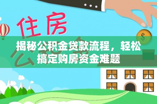 修武揭秘公积金贷款流程，轻松搞定购房资金难题