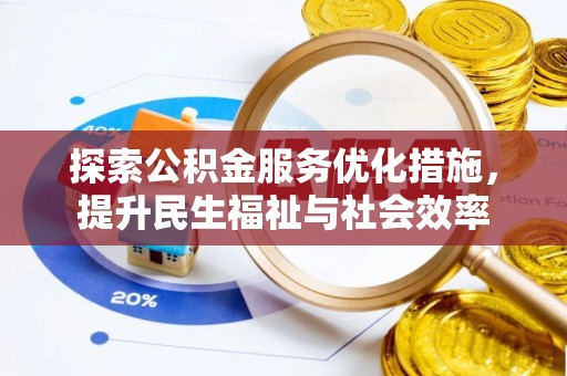 修武探索公积金服务优化措施，提升民生福祉与社会效率