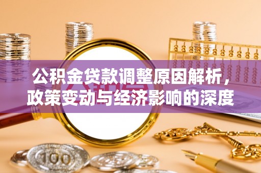修武公积金贷款调整原因解析，政策变动与经济影响的深度探讨