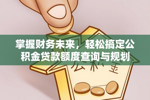 修武掌握财务未来，轻松搞定公积金贷款额度查询与规划