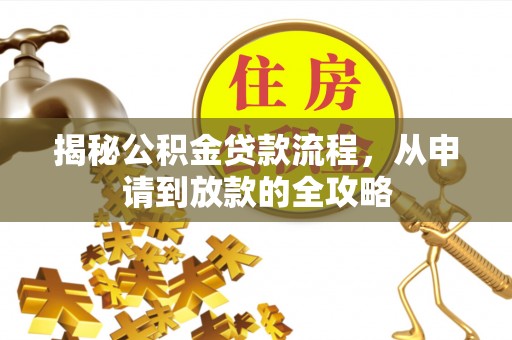 修武揭秘公积金贷款流程，从申请到放款的全攻略