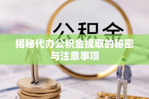 修武揭秘代办公积金提取的秘密与注意事项