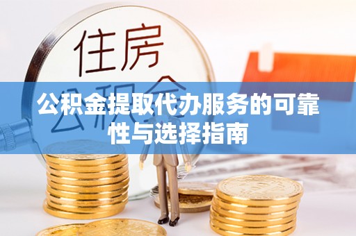 修武公积金提取代办服务的可靠性与选择指南