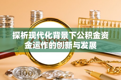 修武探析现代化背景下公积金资金运作的创新与发展