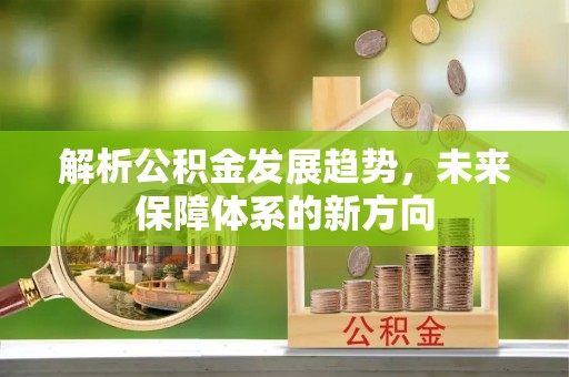 修武解析公积金发展趋势，未来保障体系的新方向