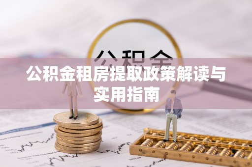 修武公积金租房提取政策解读与实用指南