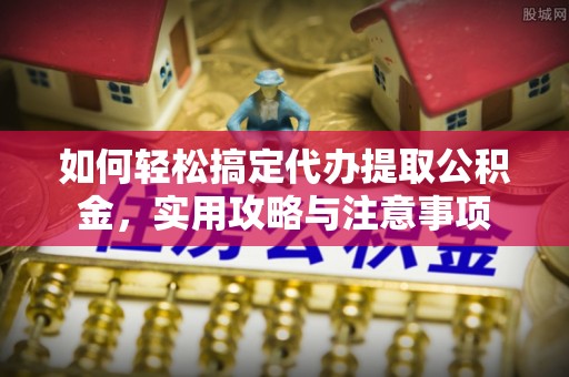修武如何轻松搞定代办提取公积金，实用攻略与注意事项
