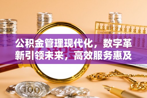 修武公积金管理现代化，数字革新引领未来，高效服务惠及民生