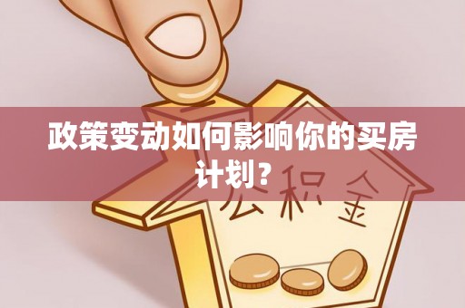 修武政策变动如何影响你的买房计划？
