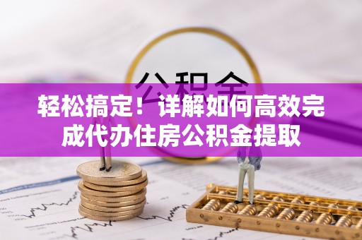 修武轻松搞定！详解如何高效完成代办住房公积金提取
