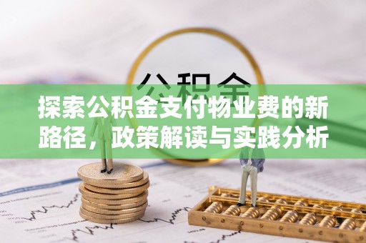 修武探索公积金支付物业费的新路径，政策解读与实践分析