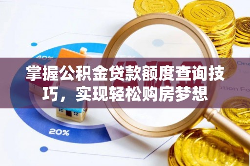 修武掌握公积金贷款额度查询技巧，实现轻松购房梦想