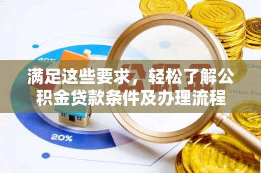 修武满足这些要求，轻松了解公积金贷款条件及办理流程