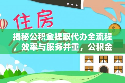 修武揭秘公积金提取代办全流程，效率与服务并重，公积金提取代办要多久不再是难题