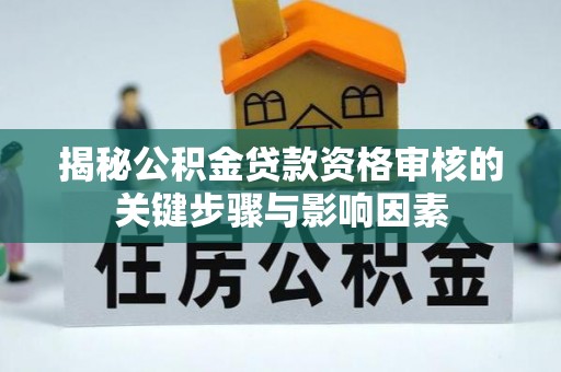 修武揭秘公积金贷款资格审核的关键步骤与影响因素