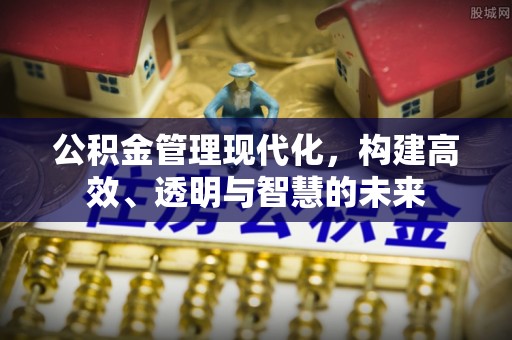 修武公积金管理现代化，构建高效、透明与智慧的未来