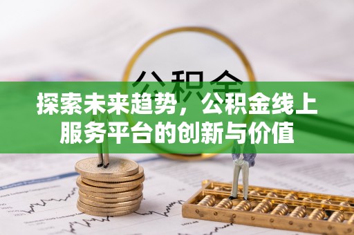 修武探索未来趋势，公积金线上服务平台的创新与价值