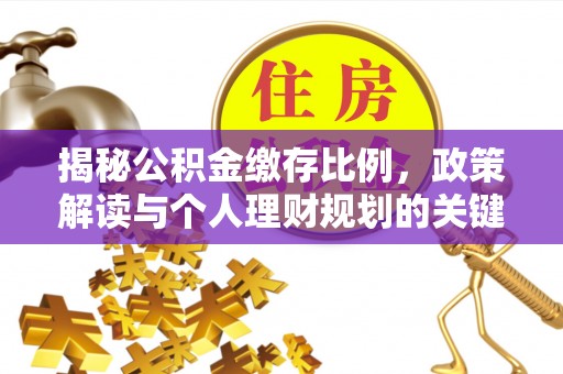 修武揭秘公积金缴存比例，政策解读与个人理财规划的关键