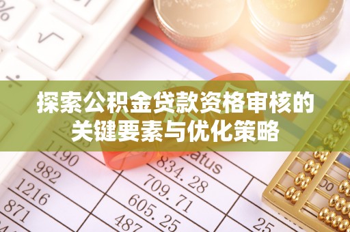修武探索公积金贷款资格审核的关键要素与优化策略