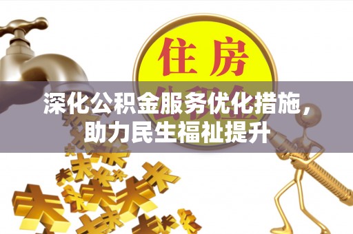 修武深化公积金服务优化措施，助力民生福祉提升