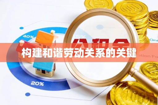 修武构建和谐劳动关系的关键
