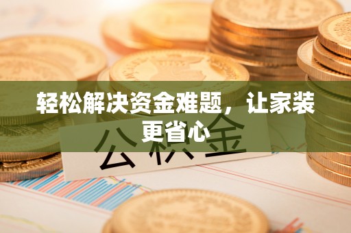 修武轻松解决资金难题，让家装更省心