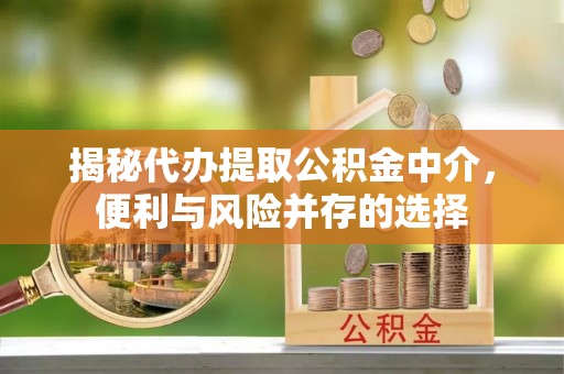 修武揭秘代办提取公积金中介，便利与风险并存的选择