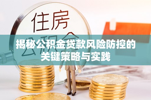 修武揭秘公积金贷款风险防控的关键策略与实践