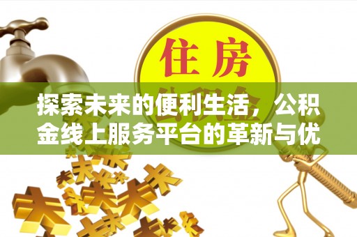 修武探索未来的便利生活，公积金线上服务平台的革新与优势