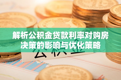 修武解析公积金贷款利率对购房决策的影响与优化策略