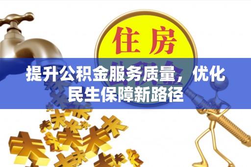 修武提升公积金服务质量，优化民生保障新路径