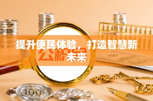 修武提升便民体验，打造智慧新未来