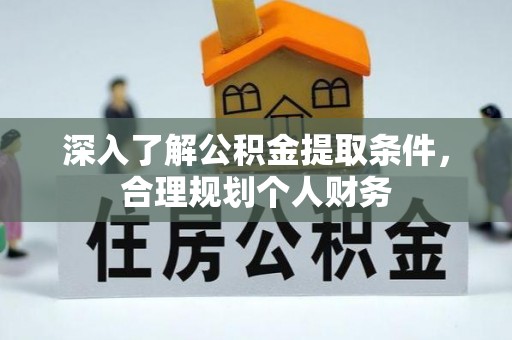 修武深入了解公积金提取条件，合理规划个人财务