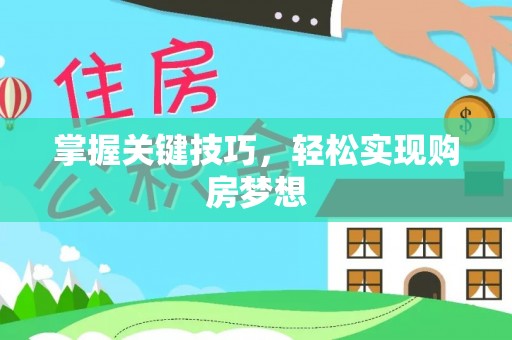 修武掌握关键技巧，轻松实现购房梦想