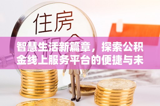 修武智慧生活新篇章，探索公积金线上服务平台的便捷与未来