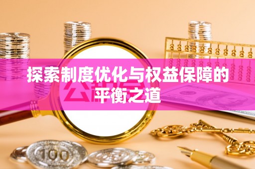修武探索制度优化与权益保障的平衡之道