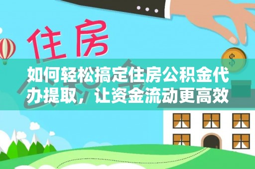 修武如何轻松搞定住房公积金代办提取，让资金流动更高效