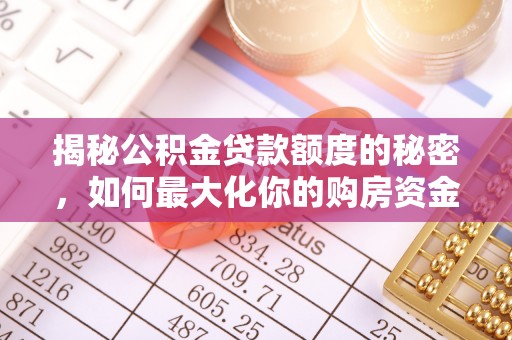 修武揭秘公积金贷款额度的秘密，如何最大化你的购房资金