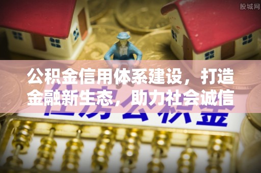 修武公积金信用体系建设，打造金融新生态，助力社会诚信发展