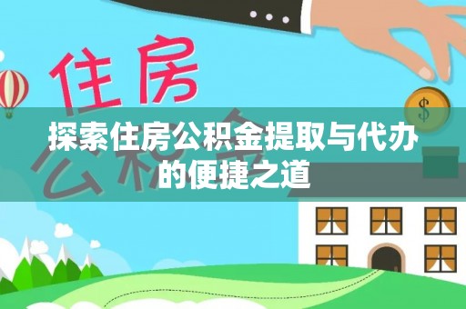 修武探索住房公积金提取与代办的便捷之道
