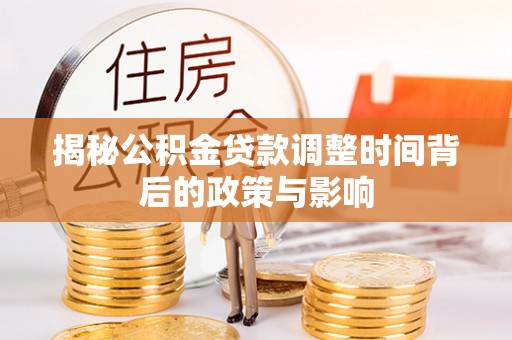 修武揭秘公积金贷款调整时间背后的政策与影响