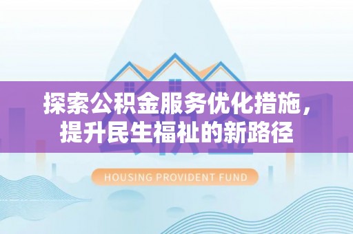 修武探索公积金服务优化措施，提升民生福祉的新路径