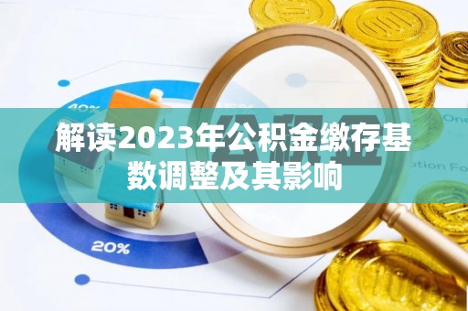 修武解读2023年公积金缴存基数调整及其影响