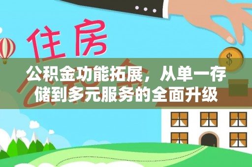 修武公积金功能拓展，从单一存储到多元服务的全面升级
